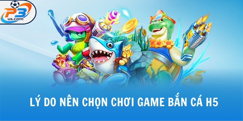 Lý do nên chọn chơi game bắn cá h5