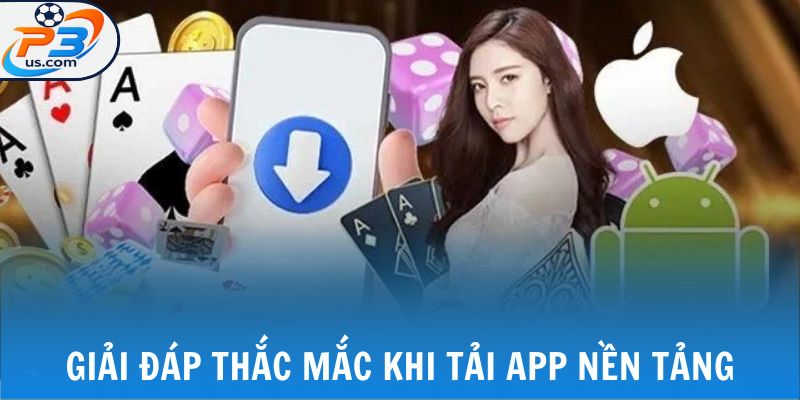 Giải đáp thắc mắc khi tải app nền tảng