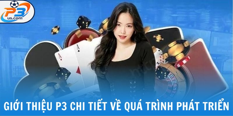 Giới Thiệu P3 1 Giới thiệu P3 chi tiết về quá trình phát triển