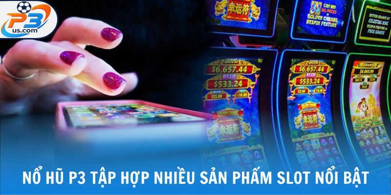 NỔ HŨ P3 2 Nổ hũ P3 tập hợp nhiều sản phẩm slot nổi bật