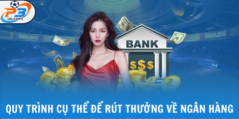 Rút Tiền P3 - Rút Thưởng An Toàn, Nhanh Chóng Chỉ 3 Bước 5 Quy trình cụ thể để rút thưởng về ngân hàng